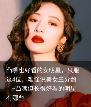 凸嘴也好看的女明星，只服这4位，难怪说美女三分龅！-凸嘴但长得好看的明星有哪些