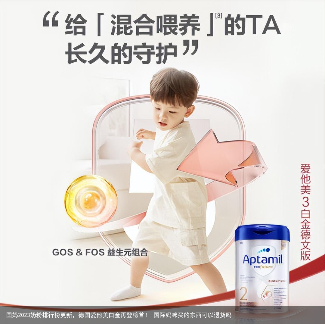国妈2023奶粉排行榜更新，德国爱他美白金再登榜首！-国际妈咪买的东西可以退货吗