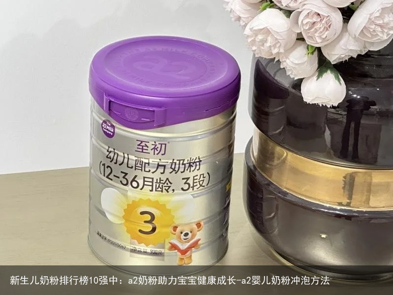 新生儿奶粉排行榜10强中：a2奶粉助力宝宝健康成长-a2婴儿奶粉冲泡方法