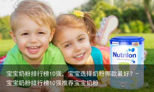 宝宝奶粉排行榜10强，宝宝选择奶粉哪款最好？-宝宝奶粉排行榜10强推荐宝宝奶粉