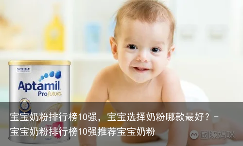 宝宝奶粉排行榜10强，宝宝选择奶粉哪款最好？-宝宝奶粉排行榜10强推荐宝宝奶粉