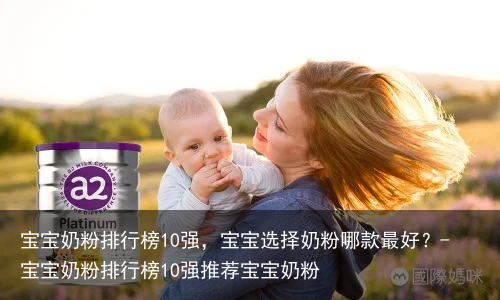 宝宝奶粉排行榜10强，宝宝选择奶粉哪款最好？-宝宝奶粉排行榜10强推荐宝宝奶粉