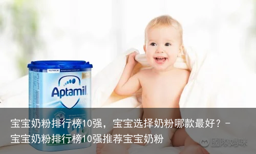 宝宝奶粉排行榜10强，宝宝选择奶粉哪款最好？-宝宝奶粉排行榜10强推荐宝宝奶粉