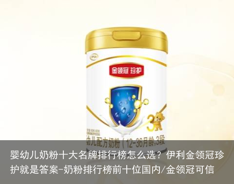 婴幼儿奶粉十大名牌排行榜怎么选？伊利金领冠珍护就是答案-奶粉排行榜前十位国内/金领冠可信