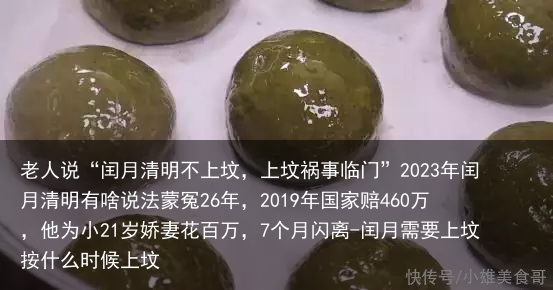 老人说“闰月清明不上坟，上坟祸事临门”2023年闰月清明有啥说法蒙冤26年，2019年国家赔460万，他为小21岁娇妻花百万，7个月闪离-闰月需要上坟按什么时候上坟