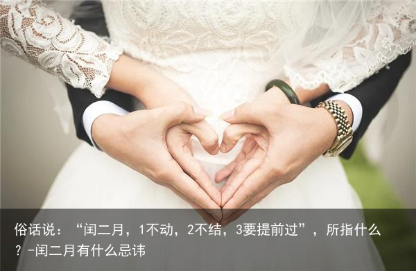俗话说：“闰二月，1不动，2不结，3要提前过”，所指什么？-闰二月有什么忌讳