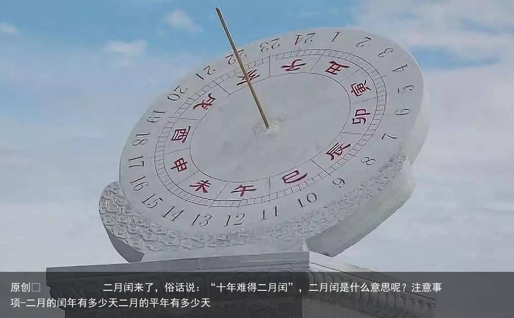 二月闰来了，俗话说：“十年难得二月闰”，二月闰是什么意思呢？注意事项-二月的闰年有多少天二月的平年有多少天