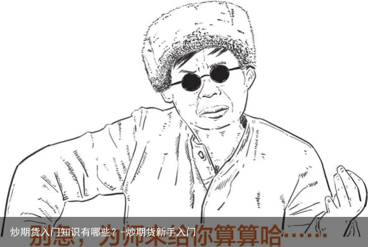 炒期货入门知识有哪些？-炒期货新手入门