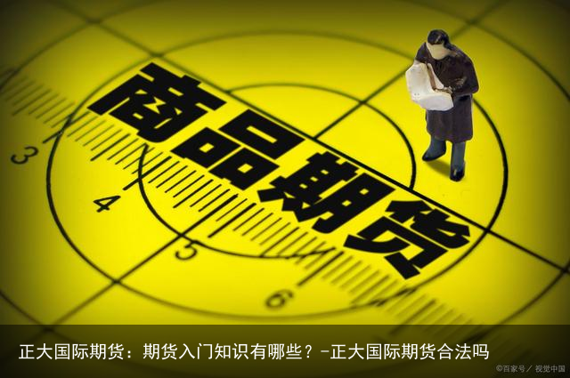 正大国际期货：期货入门知识有哪些？-正大国际期货合法吗