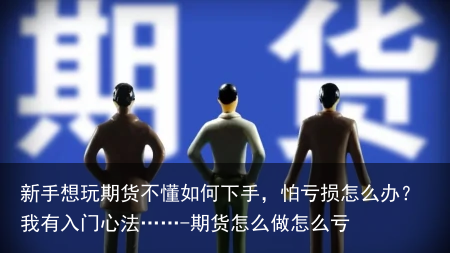 新手想玩期货不懂如何下手，怕亏损怎么办？我有入门心法……-期货怎么做怎么亏