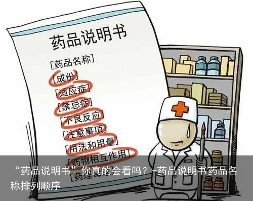 “药品说明书”你真的会看吗？-药品说明书药品名称排列顺序