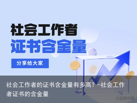 社会工作者的证书含金量有多高？-社会工作者证书的含金量