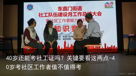 40岁还能考社工证吗？关键要看这两点-40岁考社区工作者值不值得考