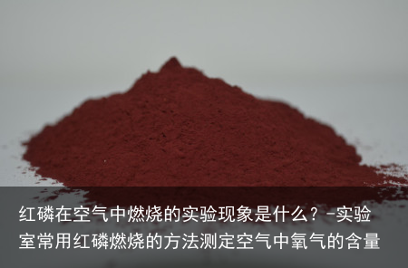 红磷在空气中燃烧的实验现象是什么？-实验室常用红磷燃烧的方法测定空气中氧气的含量