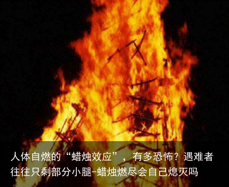 人体自燃的“蜡烛效应”，有多恐怖？遇难者往往只剩部分小腿-蜡烛燃尽会自己熄灭吗