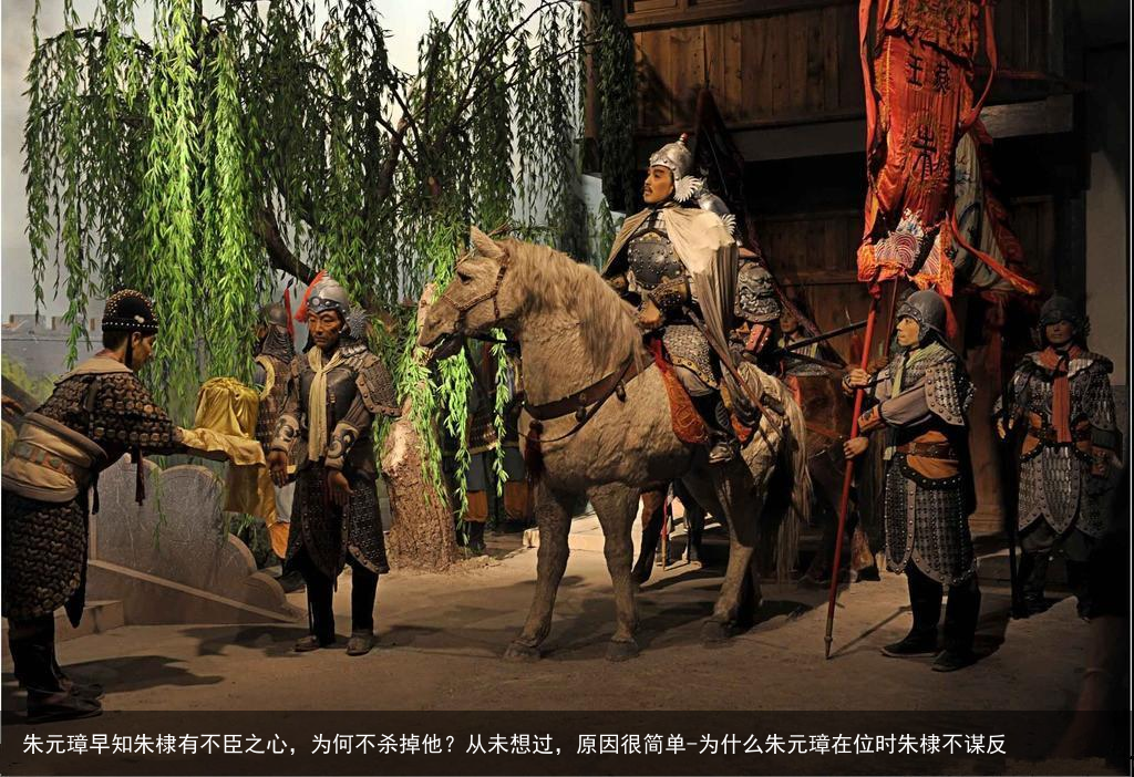 朱元璋早知朱棣有不臣之心，为何不杀掉他？从未想过，原因很简单-为什么朱元璋在位时朱棣不谋反