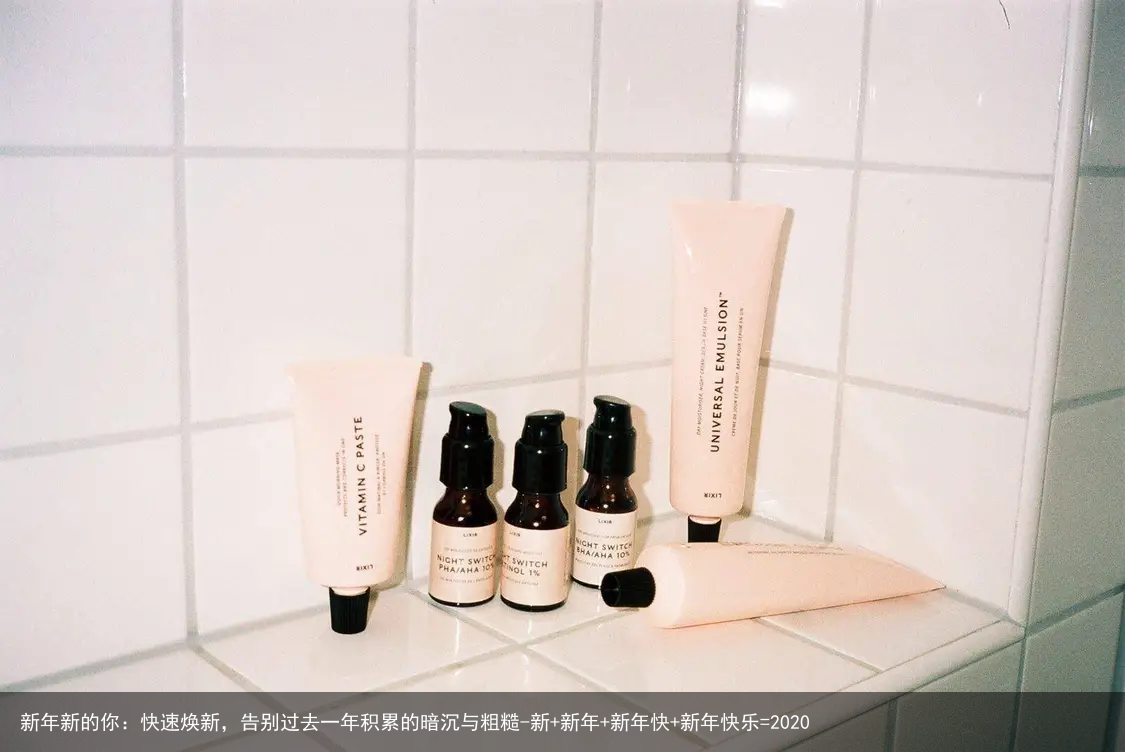 新年新的你：快速焕新，告别过去一年积累的暗沉与粗糙-新+新年+新年快+新年快乐=2020