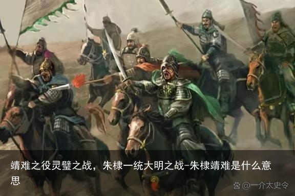 靖难之役灵璧之战，朱棣一统大明之战-朱棣靖难是什么意思