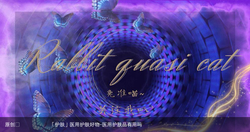 医用护肤好物-医用护肤品有用吗