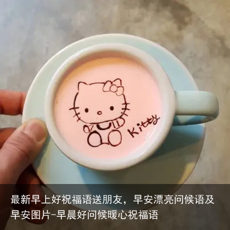 最新早上好祝福语送朋友，早安漂亮问候语及早安图片-早晨好问候暖心祝福语