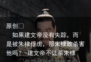 如果建文帝没有失踪，而是被朱棣俘虏，那朱棣敢杀害他吗？-建文帝不让杀朱棣