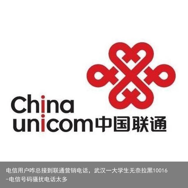 电信用户咋总接到联通营销电话，武汉一大学生无奈拉黑10016-电信号码骚扰电话太多