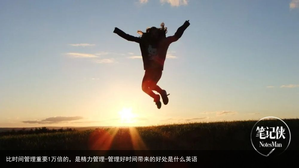 比时间管理重要1万倍的，是精力管理-管理好时间带来的好处是什么英语