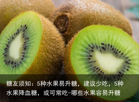 糖友须知：5种水果易升糖，建议少吃，5种水果降血糖，或可常吃-哪些水果容易升糖