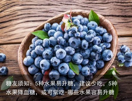 糖友须知：5种水果易升糖，建议少吃，5种水果降血糖，或可常吃-哪些水果容易升糖