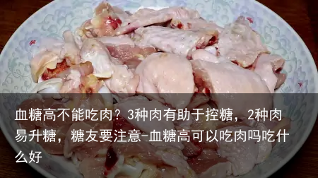 血糖高不能吃肉？3种肉有助于控糖，2种肉易升糖，糖友要注意-血糖高可以吃肉吗吃什么好