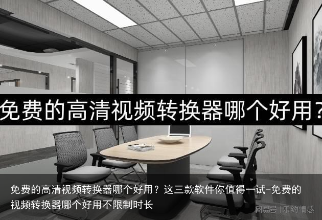 免费的高清视频转换器哪个好用？这三款软件你值得一试-免费的视频转换器哪个好用不限制时长
