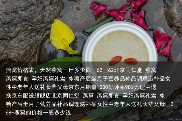 燕窝价格表，天然燕窝一斤多少钱-燕窝的价格一般多少钱