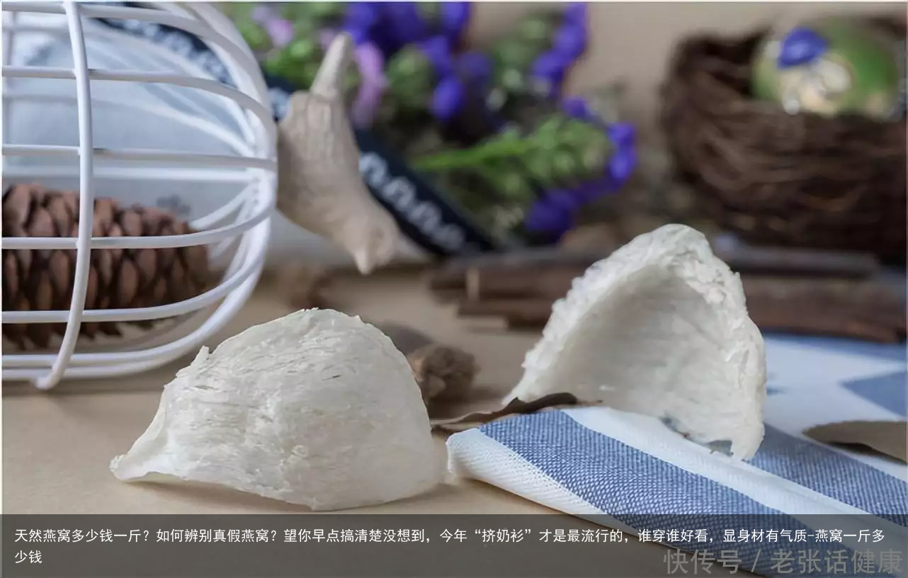 天然燕窝多少钱一斤？如何辨别真假燕窝？望你早点搞清楚没想到，今年“挤奶衫”才是最流行的，谁穿谁好看，显身材有气质-燕窝一斤多少钱