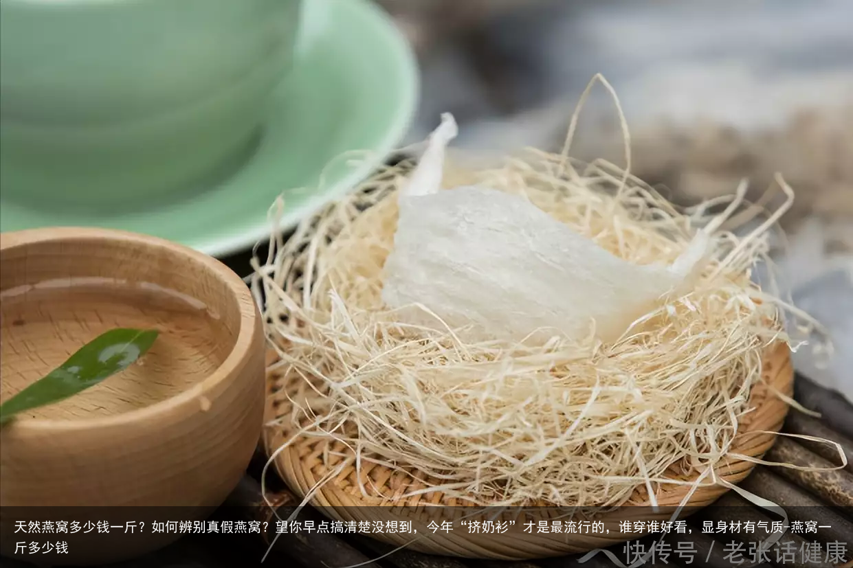 天然燕窝多少钱一斤？如何辨别真假燕窝？望你早点搞清楚没想到，今年“挤奶衫”才是最流行的，谁穿谁好看，显身材有气质-燕窝一斤多少钱