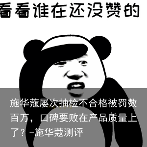 施华蔻屡次抽检不合格被罚数百万，口碑要败在产品质量上了？-施华蔻测评