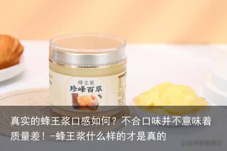 真实的蜂王浆口感如何？不合口味并不意味着质量差！-蜂王浆什么样的才是真的