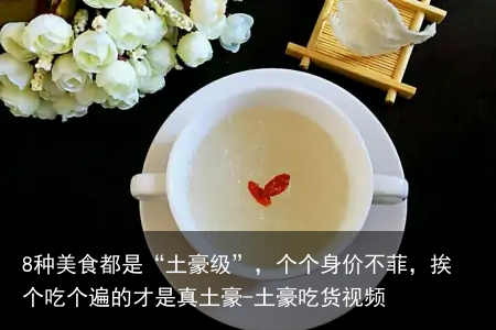 8种美食都是“土豪级”，个个身价不菲，挨个吃个遍的才是真土豪-土豪吃货视频