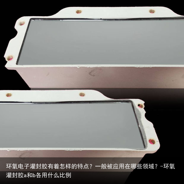 环氧电子灌封胶有着怎样的特点？一般被应用在哪些领域？-环氧灌封胶a和b各用什么比例