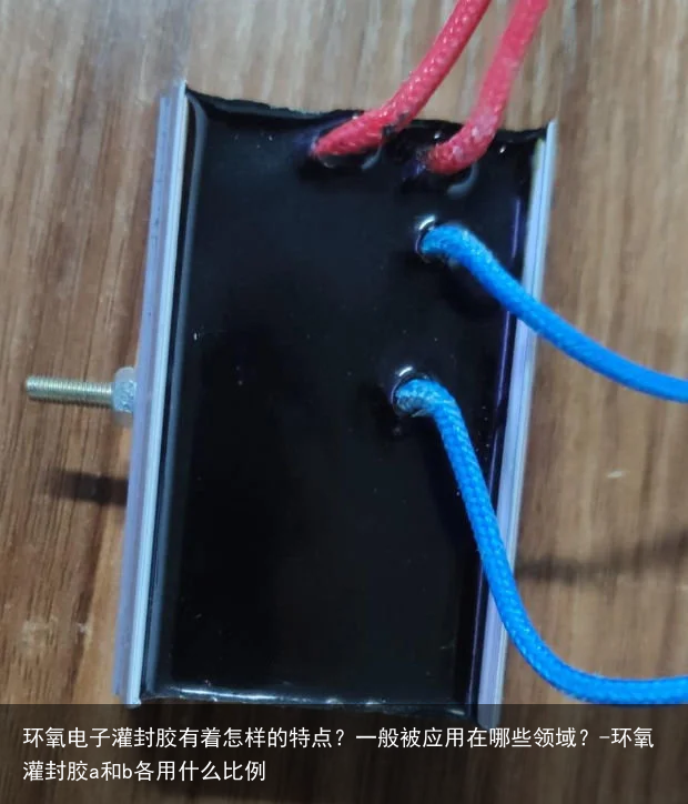 环氧电子灌封胶有着怎样的特点？一般被应用在哪些领域？-环氧灌封胶a和b各用什么比例