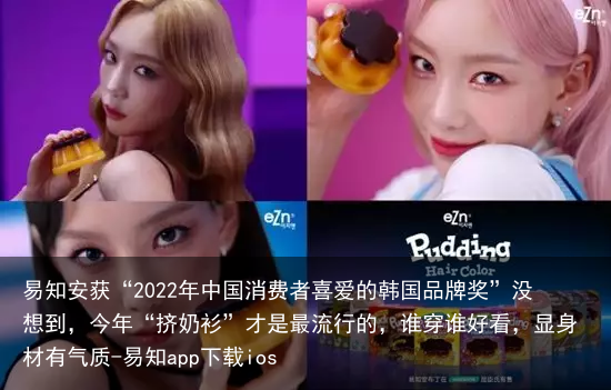 易知安获“2022年中国消费者喜爱的韩国品牌奖”没想到，今年“挤奶衫”才是最流行的，谁穿谁好看，显身材有气质-易知app下载ios