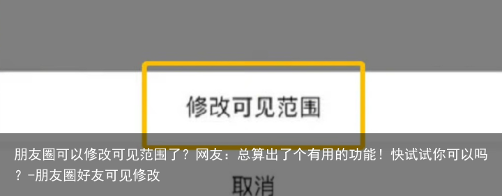 朋友圈可以修改可见范围了？网友：总算出了个有用的功能！快试试你可以吗？-朋友圈好友可见修改