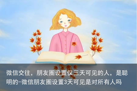 微信交往，朋友圈设置仅三天可见的人，是聪明的-微信朋友圈设置3天可见是对所有人吗