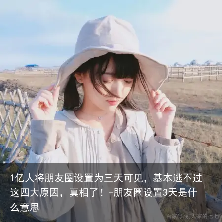 1亿人将朋友圈设置为三天可见，基本逃不过这四大原因，真相了！-朋友圈设置3天是什么意思