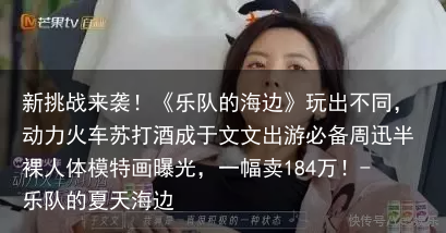 新挑战来袭！《乐队的海边》玩出不同，动力火车苏打酒成于文文出游必备-乐队的夏天海边