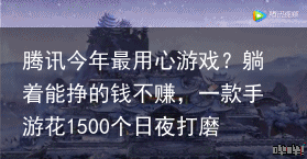 腾讯今年最用心游戏？躺着能挣的钱不赚，一款手游花1500个日夜打磨-腾讯最赚钱的游戏2019