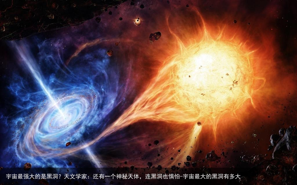 宇宙最强大的是黑洞？天文学家：还有一个神秘天体，连黑洞也惧怕-宇宙最大的黑洞有多大