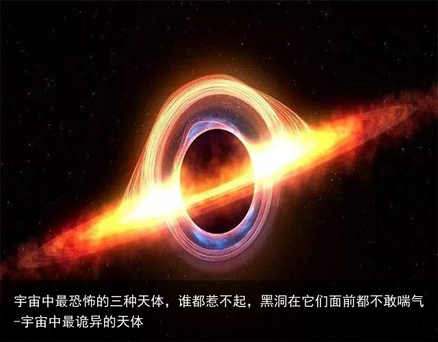 宇宙中最恐怖的三种天体，谁都惹不起，黑洞在它们面前都不敢喘气-宇宙中最诡异的天体