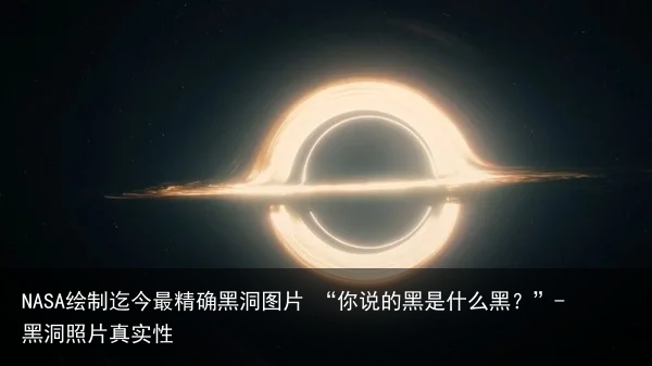 NASA绘制迄今最精确黑洞图片 “你说的黑是什么黑？”-黑洞照片真实性