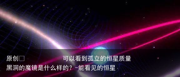 可以看到孤立的恒星质量黑洞的魔镜是什么样的？-能看见的恒星