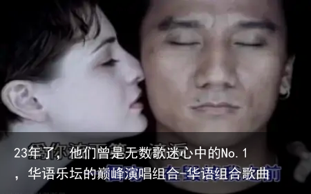 23年了，他们曾是无数歌迷心中的No.1，华语乐坛的巅峰演唱组合-华语组合歌曲